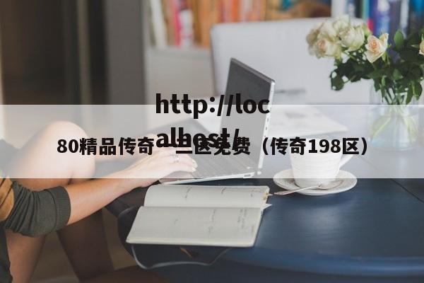 80精品传奇一三区免费(传奇198区)